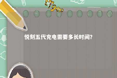 悦刻五代充电需要多长时间�？ 